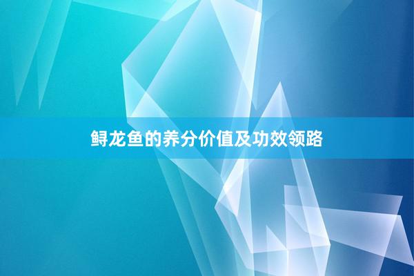 鲟龙鱼的养分价值及功效领路