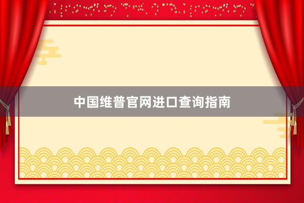 中国维普官网进口查询指南